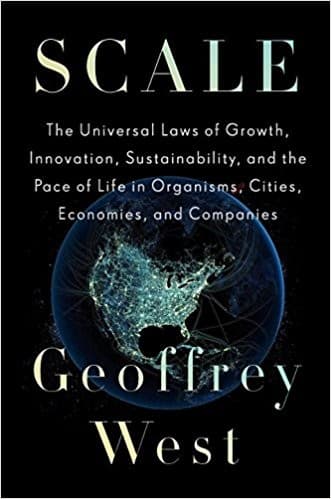 Scale: The Universal Laws of Growth, Innovation, Sustainability, and the Pace of Life in Organisms, Cities, Economies, and Companies