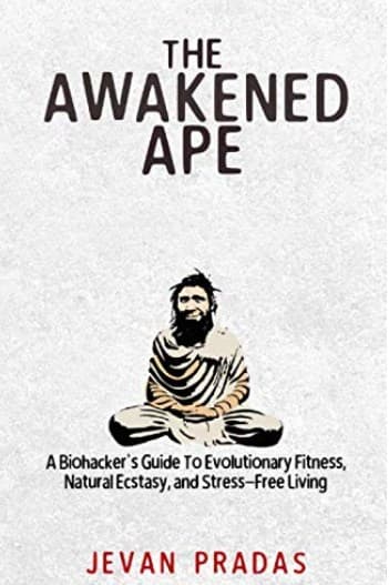 The Awakened Ape: A Biohacker's Guide to Evolutionary Fitness, Natural Ecstasy, and Stress-Free Living